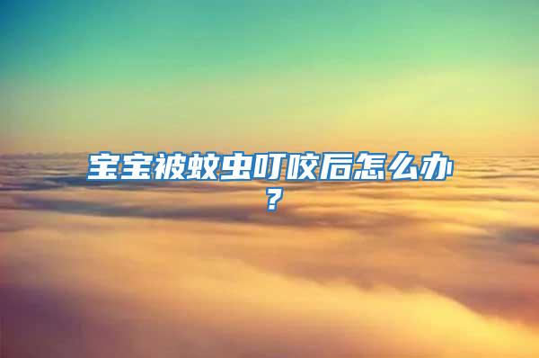 寶寶被蚊蟲叮咬后怎么辦？