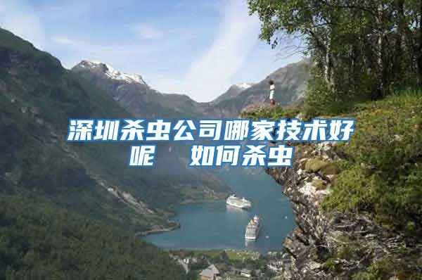 深圳殺蟲公司哪家技術好呢  如何殺蟲