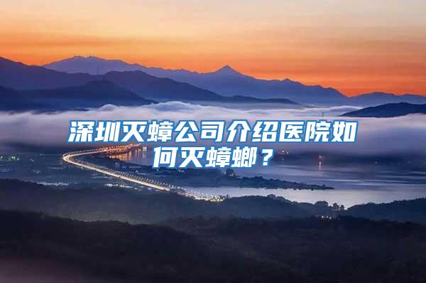 深圳滅蟑公司介紹醫院如何滅蟑螂？