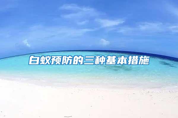 白蟻預防的三種基本措施
