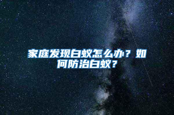家庭發現白蟻怎么辦？如何防治白蟻？