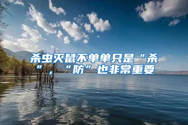 殺蟲滅鼠不單單只是“殺”，“防”也非常重要