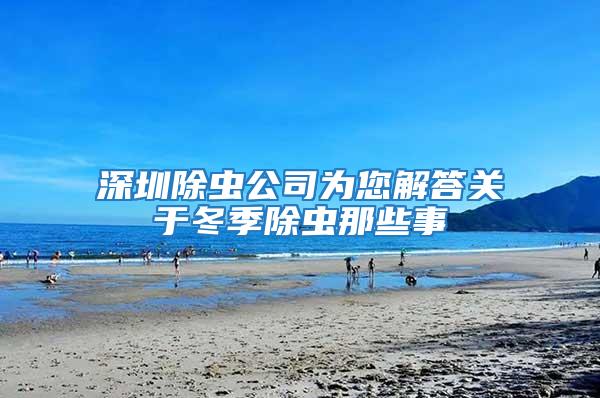 深圳除蟲公司為您解答關于冬季除蟲那些事