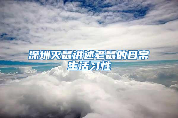 深圳滅鼠講述老鼠的日常生活習性