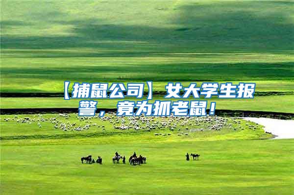 【捕鼠公司】女大學(xué)生報(bào)警，竟為抓老鼠！