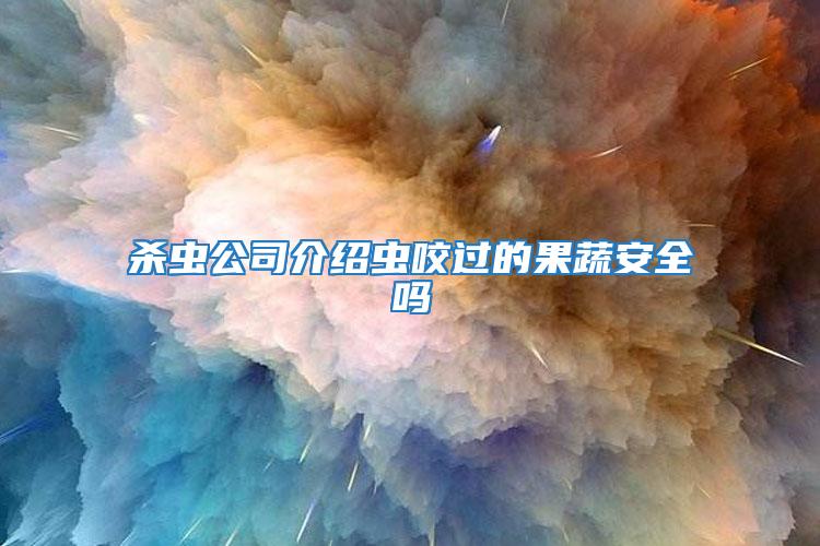 殺蟲公司介紹蟲咬過的果蔬安全嗎