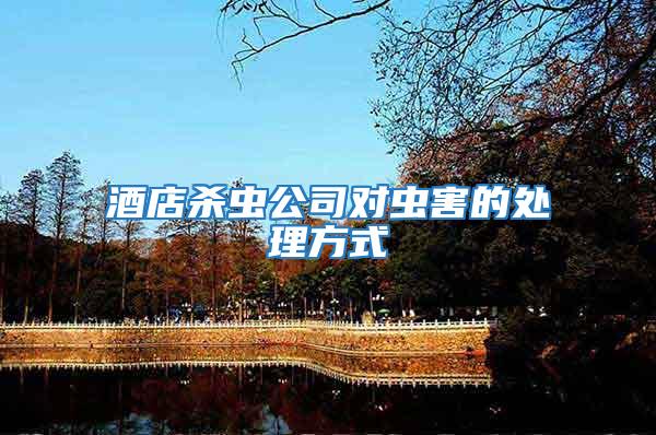 酒店殺蟲(chóng)公司對(duì)蟲(chóng)害的處理方式