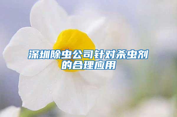 深圳除蟲公司針對殺蟲劑的合理應(yīng)用