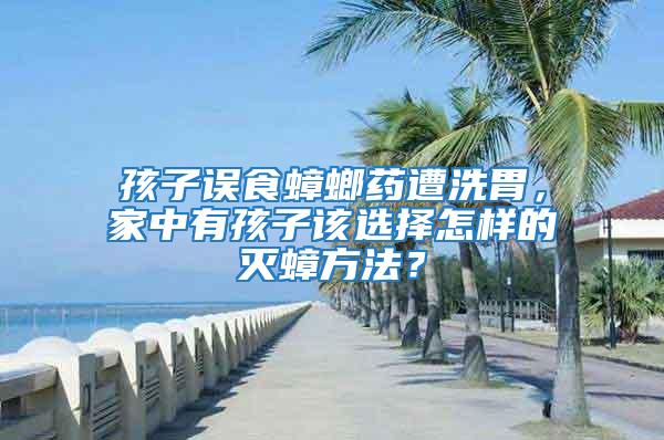 孩子誤食蟑螂藥遭洗胃，家中有孩子該選擇怎樣的滅蟑方法？
