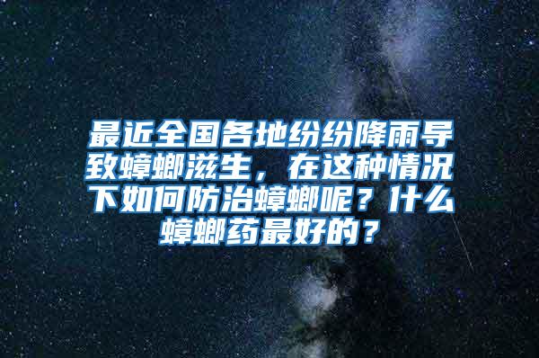 最近全國各地紛紛降雨導致蟑螂滋生，在這種情況下如何防治蟑螂呢？什么蟑螂藥最好的？