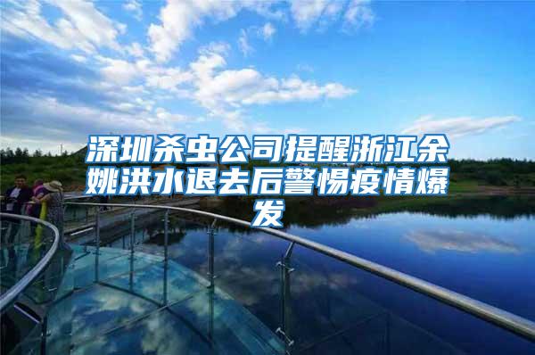 深圳殺蟲公司提醒浙江余姚洪水退去后警惕疫情爆發