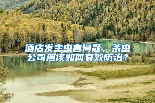 酒店發生蟲害問題，殺蟲公司應該如何有效防治？