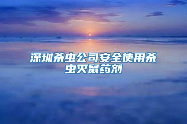 深圳殺蟲公司安全使用殺蟲滅鼠藥劑