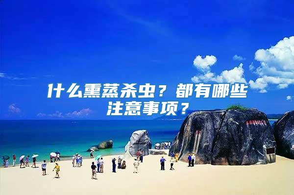 什么熏蒸殺蟲？都有哪些注意事項(xiàng)？