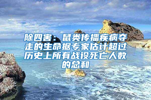 除四害：鼠類傳播疾病奪走的生命據專家估計超過歷史上所有戰役死亡人數的總和
