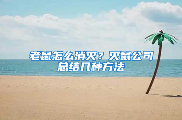 老鼠怎么消滅？滅鼠公司總結(jié)幾種方法
