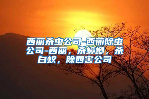 西麗殺蟲公司-西麗除蟲公司-西麗，殺蟑螂，殺白蟻，除四害公司