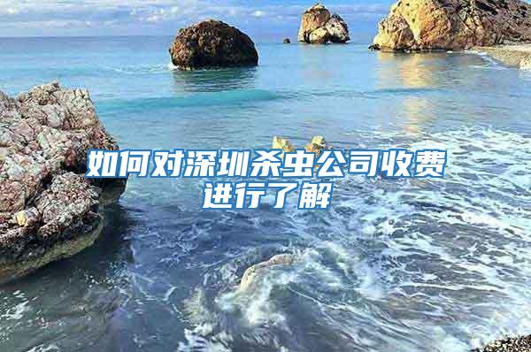 如何對深圳殺蟲公司收費進行了解