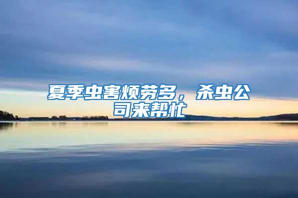 夏季蟲(chóng)害煩勞多，殺蟲(chóng)公司來(lái)幫忙