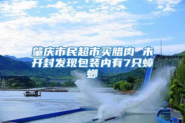 肇慶市民超市買臘肉 未開封發現包裝內有7只蟑螂