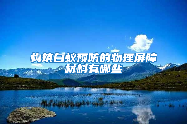 構筑白蟻預防的物理屏障材料有哪些