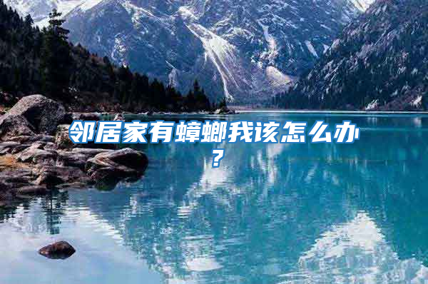 鄰居家有蟑螂我該怎么辦？