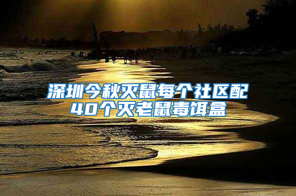 深圳今秋滅鼠每個社區配40個滅老鼠毒餌盒