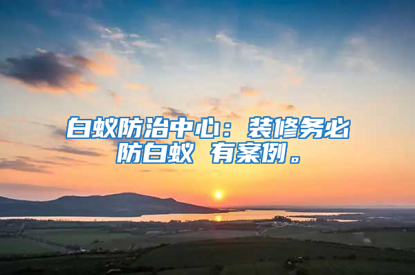 白蟻防治中心：裝修務(wù)必防白蟻 有案例。