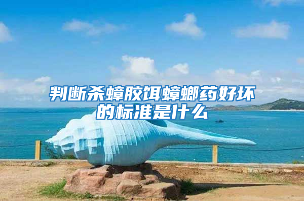 判斷殺蟑膠餌蟑螂藥好壞的標準是什么