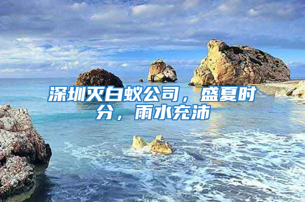 深圳滅白蟻公司，盛夏時分，雨水充沛