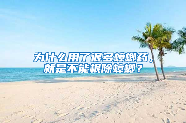 為什么用了很多蟑螂藥，就是不能根除蟑螂？