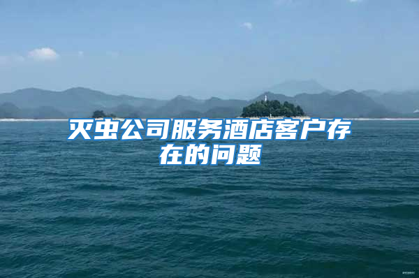 滅蟲公司服務酒店客戶存在的問題