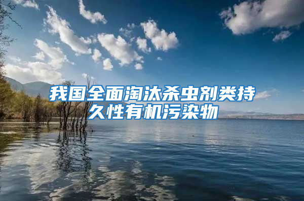 我國全面淘汰殺蟲劑類持久性有機污染物