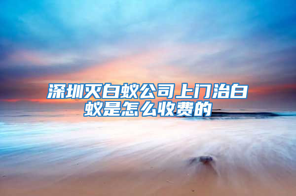 深圳滅白蟻公司上門治白蟻是怎么收費(fèi)的