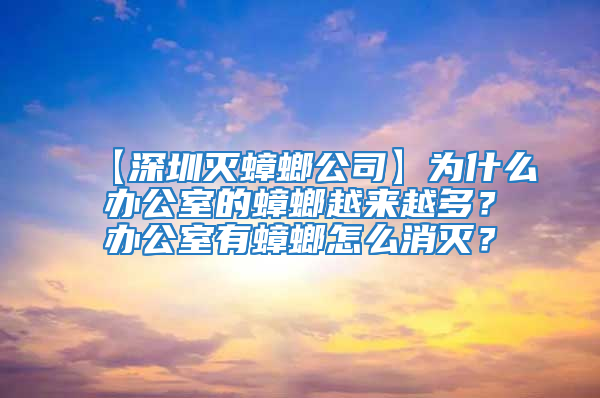 【深圳滅蟑螂公司】為什么辦公室的蟑螂越來越多？辦公室有蟑螂怎么消滅？