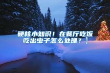 硬核小知識！在餐廳吃飯吃出蟲子怎么處理？】