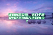 深圳消殺公司，這幾個常見的化學消毒方法知多少？