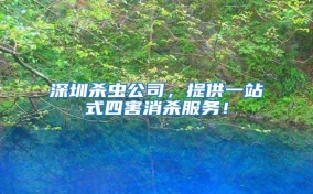 深圳殺蟲公司，提供一站式四害消殺服務！